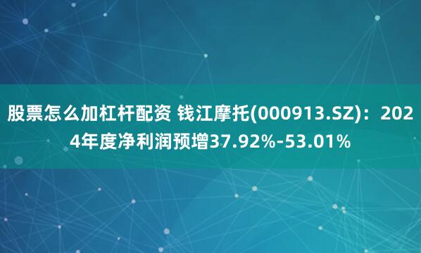 股票怎么加杠杆配资 钱江摩托(000913.SZ)：2024年度净利润预增37.92%-53.01%