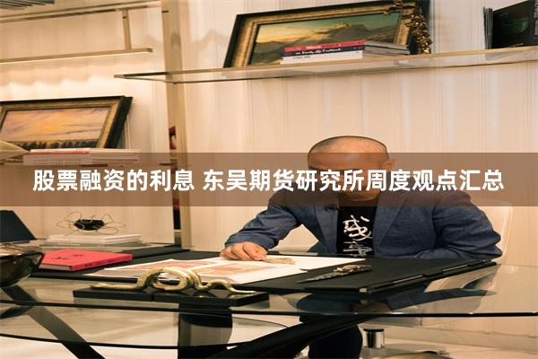 股票融资的利息 东吴期货研究所周度观点汇总