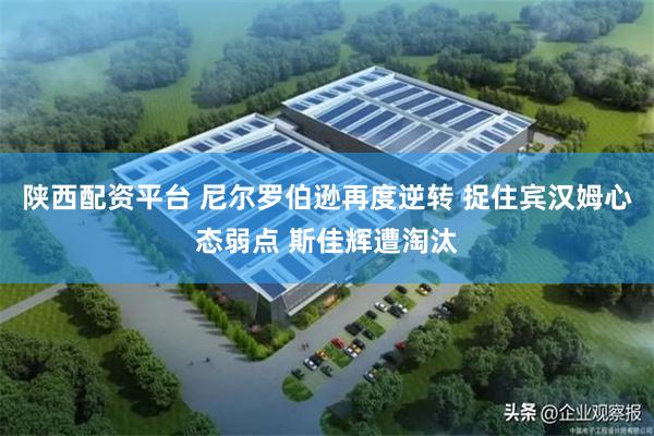 陕西配资平台 尼尔罗伯逊再度逆转 捉住宾汉姆心态弱点 斯佳辉遭淘汰