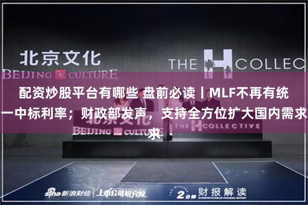 配资炒股平台有哪些 盘前必读丨MLF不再有统一中标利率；财政部发声，支持全方位扩大国内需求