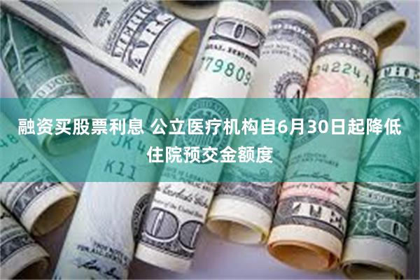 融资买股票利息 公立医疗机构自6月30日起降低住院预交金额度
