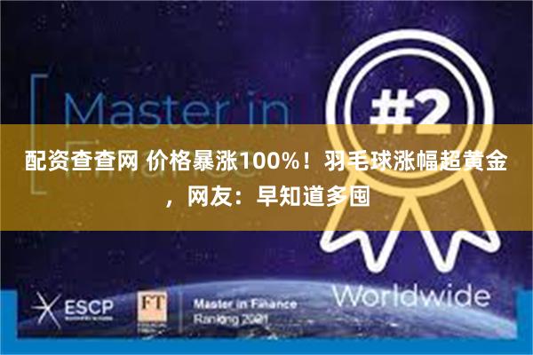 配资查查网 价格暴涨100%！羽毛球涨幅超黄金，网友：早知道多囤