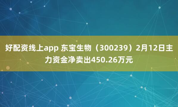 好配资线上app 东宝生物（300239）2月12日主力资金净卖出450.26万元