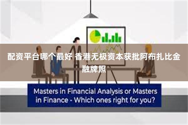 配资平台哪个最好 香港无极资本获批阿布扎比金融牌照