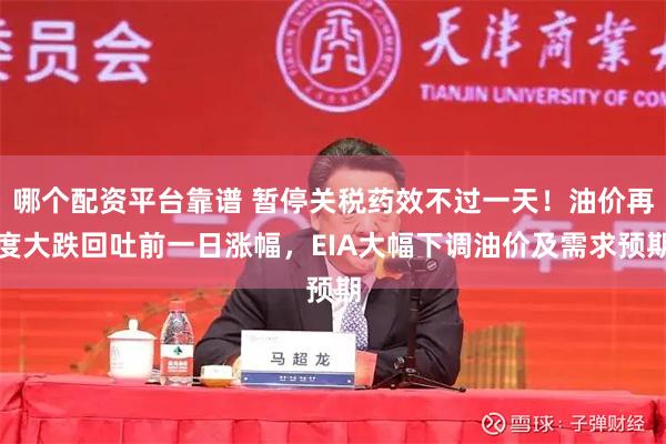 哪个配资平台靠谱 暂停关税药效不过一天！油价再度大跌回吐前一日涨幅，EIA大幅下调油价及需求预期