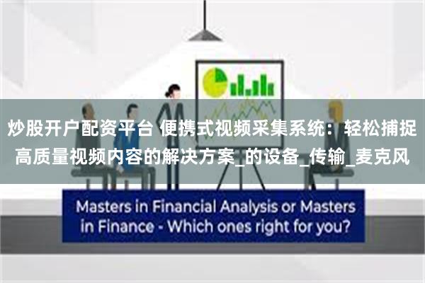 炒股开户配资平台 便携式视频采集系统：轻松捕捉高质量视频内容的解决方案_的设备_传输_麦克风