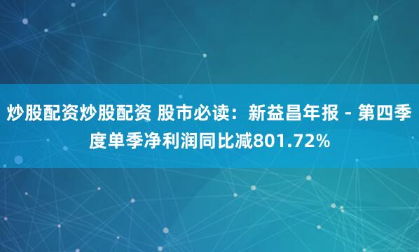 炒股配资炒股配资 股市必读：新益昌年报 - 第四季度单季净利润同比减801.72%