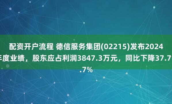 配资开户流程 德信服务集团(02215)发布2024年度业绩，股东应占利润3847.3万元，同比下降37.7%