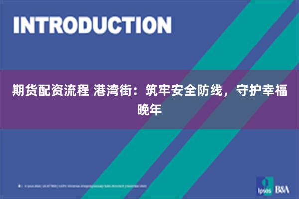 期货配资流程 港湾街：筑牢安全防线，守护幸福晚年