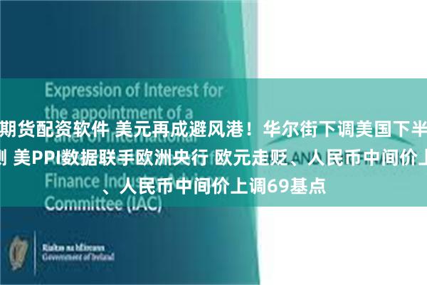 期货配资软件 美元再成避风港！华尔街下调美国下半年GDP预测 美PPI数据联手欧洲央行 欧元走贬、人民币中间价上调69基点