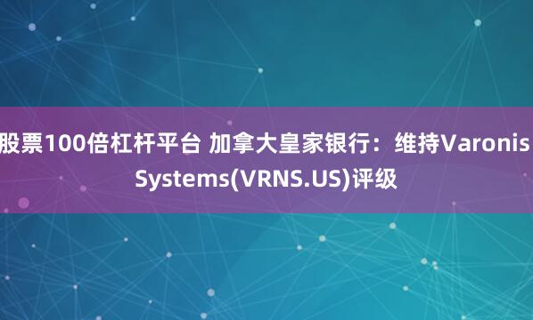 股票100倍杠杆平台 加拿大皇家银行：维持Varonis Systems(VRNS.US)评级