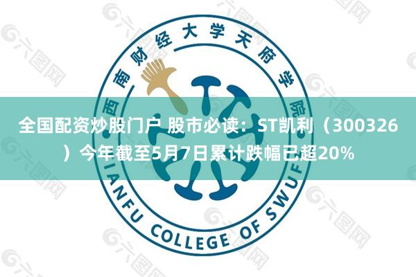 全国配资炒股门户 股市必读：ST凯利（300326）今年截至5月7日累计跌幅已超20%
