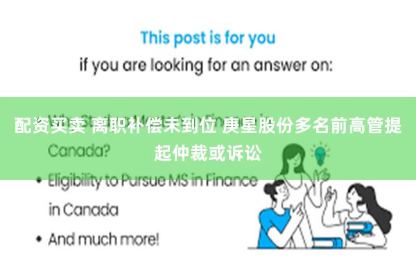 配资买卖 离职补偿未到位 庚星股份多名前高管提起仲裁或诉讼