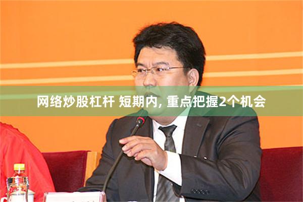 网络炒股杠杆 短期内, 重点把握2个机会