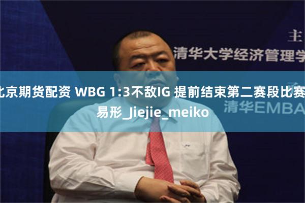 北京期货配资 WBG 1:3不敌IG 提前结束第二赛段比赛_易形_Jiejie_meiko