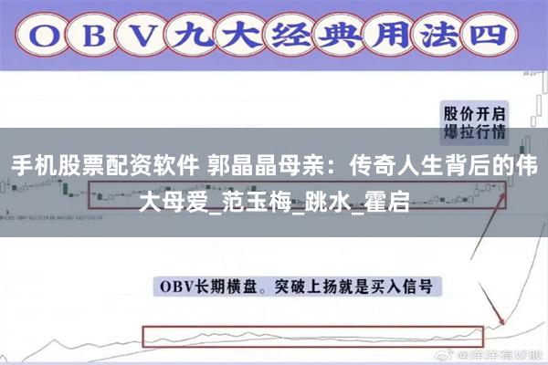 手机股票配资软件 郭晶晶母亲：传奇人生背后的伟大母爱_范玉梅_跳水_霍启