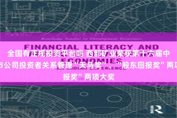 全国有正规投资平台吗 西部矿业荣获第十六届中国上市公司投资者关系管理“天马奖”、“股东回报奖”两项大奖