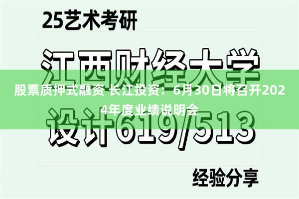 股票质押式融资 长江投资：6月30日将召开2024年度业绩说明会