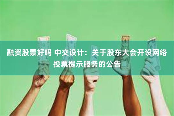 融资股票好吗 中交设计：关于股东大会开设网络投票提示服务的公告
