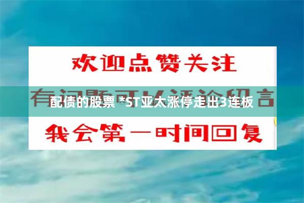 配债的股票 *ST亚太涨停走出3连板