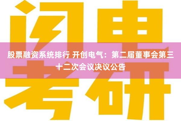 股票融资系统排行 开创电气：第二届董事会第三十二次会议决议公告
