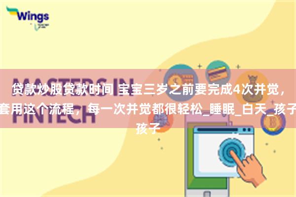 贷款炒股贷款时间 宝宝三岁之前要完成4次并觉，套用这个流程，每一次并觉都很轻松_睡眠_白天_孩子