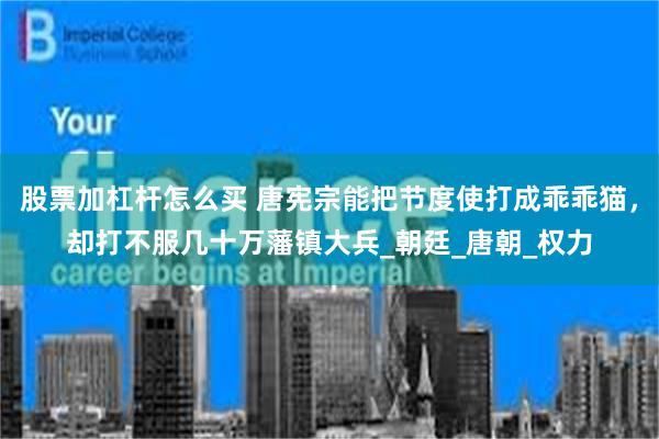 股票加杠杆怎么买 唐宪宗能把节度使打成乖乖猫，却打不服几十万藩镇大兵_朝廷_唐朝_权力