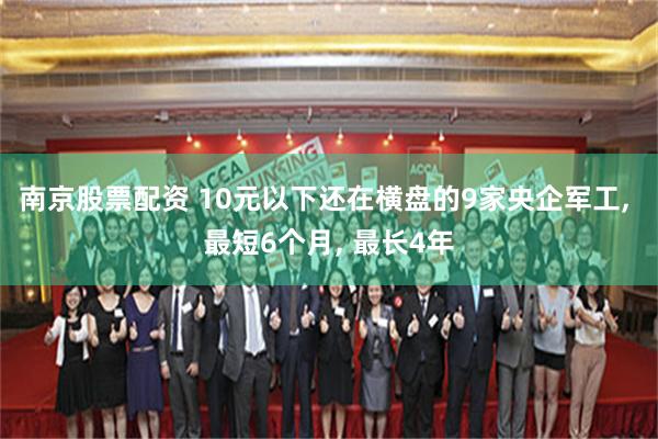 南京股票配资 10元以下还在横盘的9家央企军工, 最短6个月, 最长4年