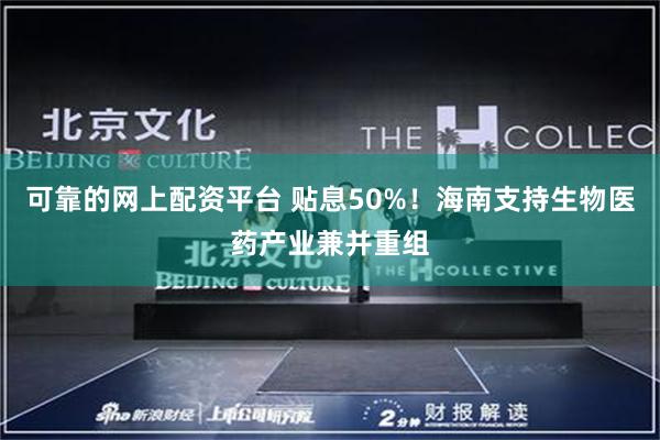 可靠的网上配资平台 贴息50%！海南支持生物医药产业兼并重组