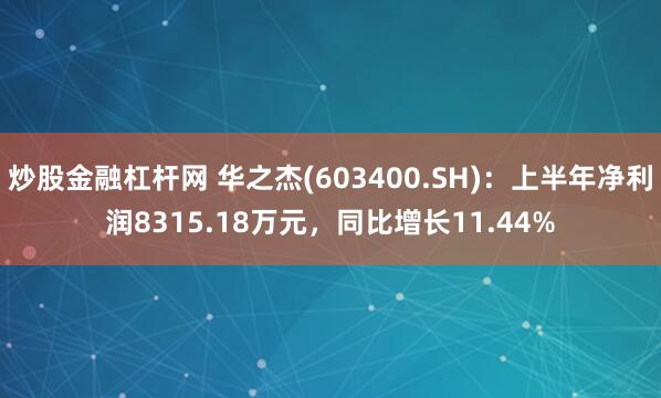 炒股金融杠杆网 华之杰(603400.SH)：上半年净利润8315.18万元，同比增长11.44%