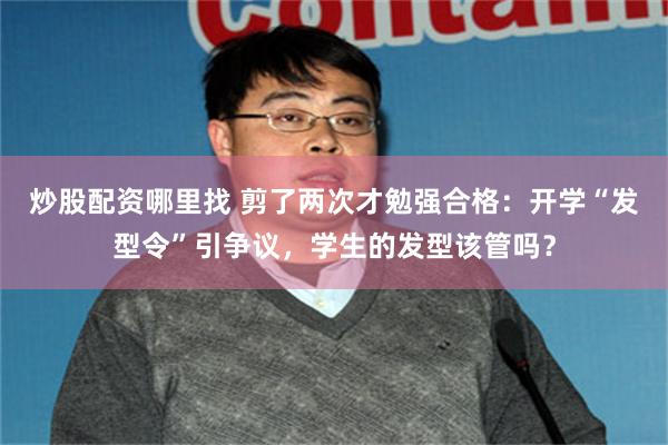炒股配资哪里找 剪了两次才勉强合格：开学“发型令”引争议，学生的发型该管吗？