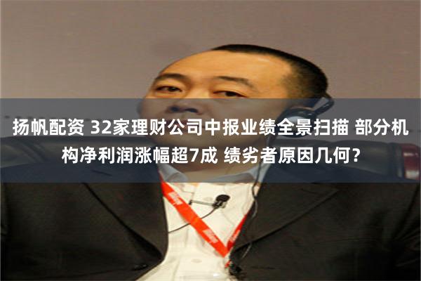 扬帆配资 32家理财公司中报业绩全景扫描 部分机构净利润涨幅超7成 绩劣者原因几何？