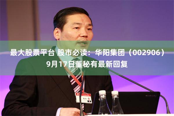 最大股票平台 股市必读：华阳集团（002906）9月17日董秘有最新回复