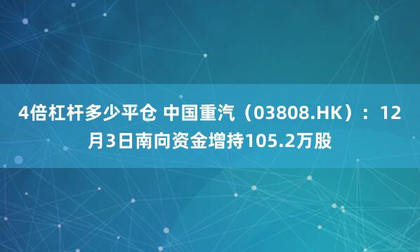 4倍杠杆多少平仓 中国重汽(03808.HK):12月3日南向资金增持105.2万股