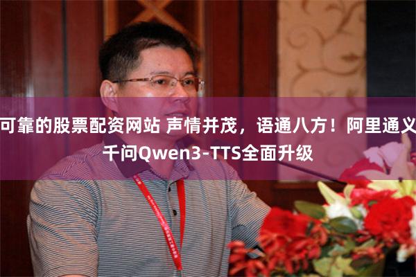 可靠的股票配资网站 声情并茂,语通八方!阿里通义千问Qwen3-TTS全面升级
