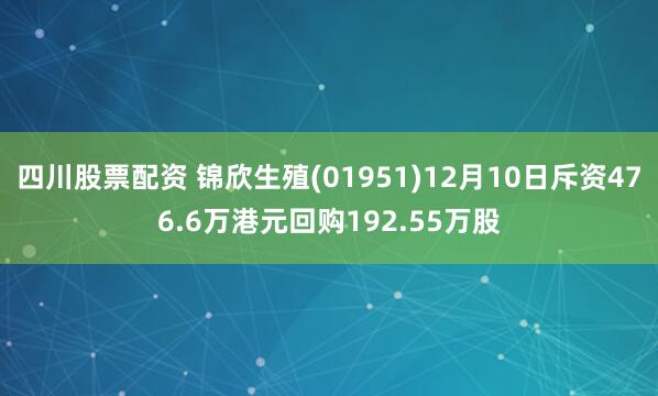 四川股票配资 锦欣生殖(01951)12月10日斥资476.6万港元回购192.55万股