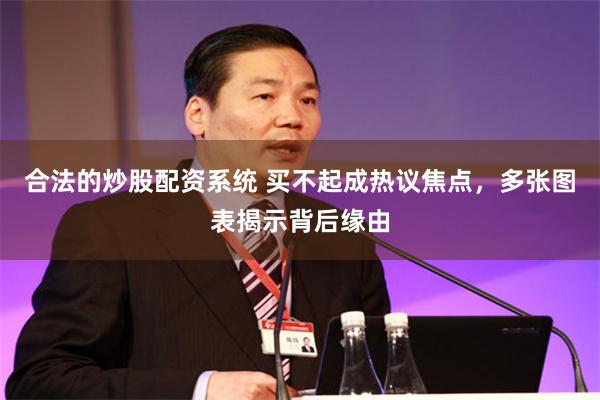 合法的炒股配资系统 买不起成热议焦点，多张图表揭示背后缘由