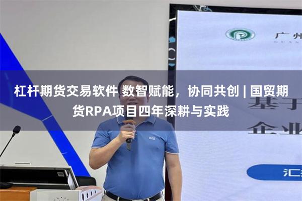 杠杆期货交易软件 数智赋能，协同共创 | 国贸期货RPA项目四年深耕与实践